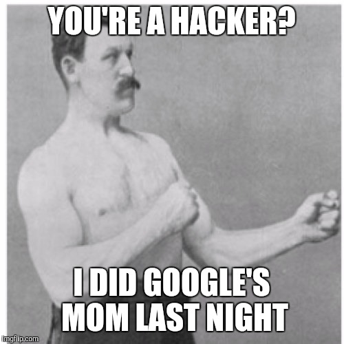 Overly Manly Man | YOU'RE A HACKER? I DID GOOGLE'S MOM LAST NIGHT | image tagged in memes,overly manly man | made w/ Imgflip meme maker