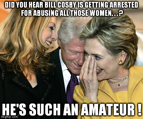 How Hillary identifies with Bills past.  | DID YOU HEAR BILL COSBY IS GETTING ARRESTED FOR ABUSING ALL THOSE WOMEN. . . ? HE'S SUCH AN AMATEUR ! | image tagged in laughing hillary | made w/ Imgflip meme maker