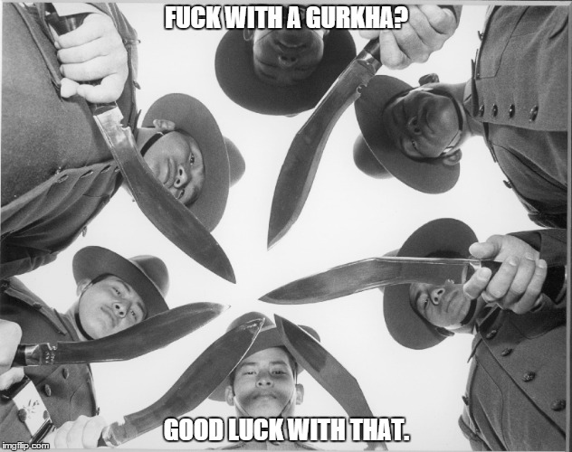 The Brigade of Gurkhas | FUCK WITH A GURKHA? GOOD LUCK WITH THAT. | image tagged in soldier | made w/ Imgflip meme maker