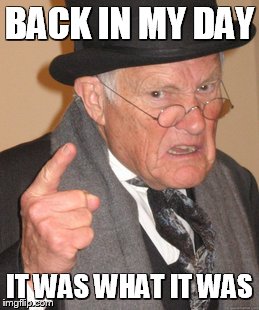 Back In My Day | BACK IN MY DAY; IT WAS WHAT IT WAS | image tagged in memes,back in my day | made w/ Imgflip meme maker