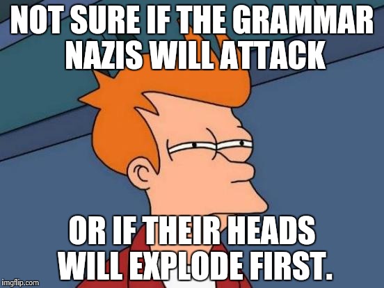 Futurama Fry Meme | NOT SURE IF THE GRAMMAR NAZIS WILL ATTACK OR IF THEIR HEADS WILL EXPLODE FIRST. | image tagged in memes,futurama fry | made w/ Imgflip meme maker