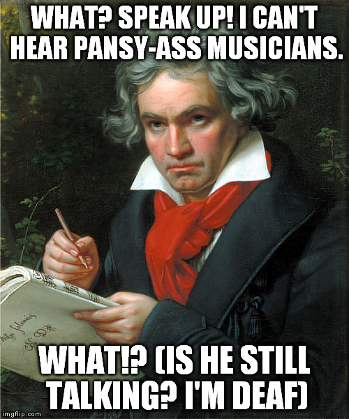 WHAT? SPEAK UP! I CAN'T HEAR PANSY-ASS MUSICIANS. WHAT!? (IS HE STILL TALKING? I'M DEAF) | made w/ Imgflip meme maker