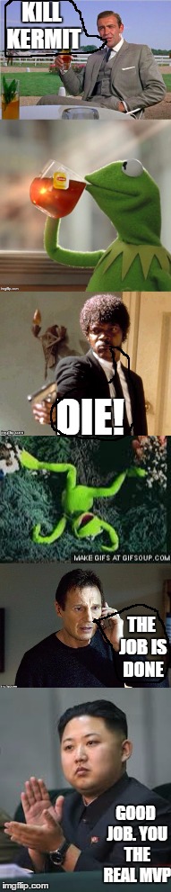 It still continues | KILL KERMIT; DIE! THE JOB IS DONE; GOOD JOB. YOU THE REAL MVP | image tagged in meme war | made w/ Imgflip meme maker