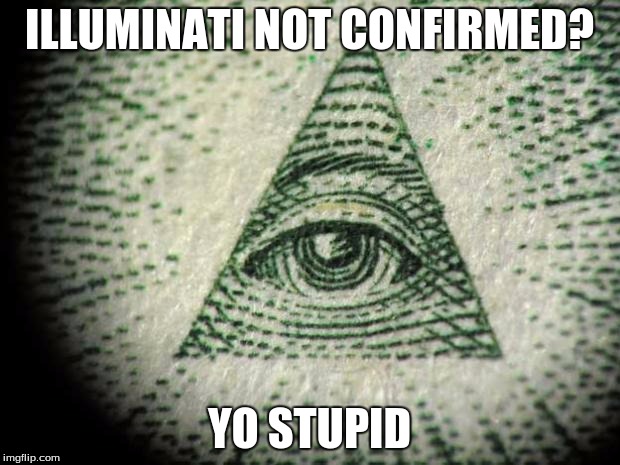 Illuminati | ILLUMINATI NOT CONFIRMED? YO STUPID | image tagged in illuminati | made w/ Imgflip meme maker