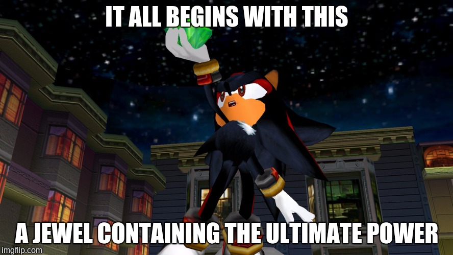 it all begins with this | IT ALL BEGINS WITH THIS; A JEWEL CONTAINING THE ULTIMATE POWER | image tagged in it all begins with this,sonic adventure 2,shadow the hedgehog,chaos emeralds | made w/ Imgflip meme maker