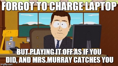 Aaaaand Its Gone | FORGOT TO CHARGE LAPTOP; BUT PLAYING IT OFF AS IF YOU DID, AND MRS.MURRAY CATCHES YOU | image tagged in memes,aaaaand its gone | made w/ Imgflip meme maker