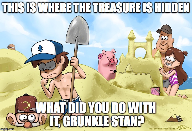 The Beach | THIS IS WHERE THE TREASURE IS HIDDEN; WHAT DID YOU DO WITH IT, GRUNKLE STAN? | image tagged in memes | made w/ Imgflip meme maker