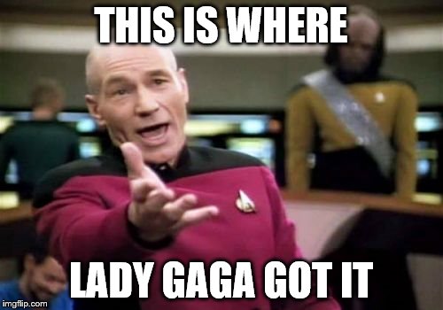 Picard Wtf Meme | THIS IS WHERE LADY GAGA GOT IT | image tagged in memes,picard wtf | made w/ Imgflip meme maker