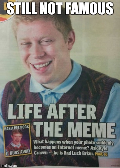 STILL NOT FAMOUS | image tagged in bad luck brian | made w/ Imgflip meme maker