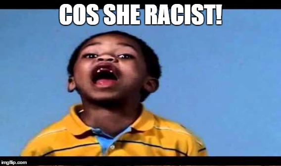 COS SHE RACIST! | made w/ Imgflip meme maker