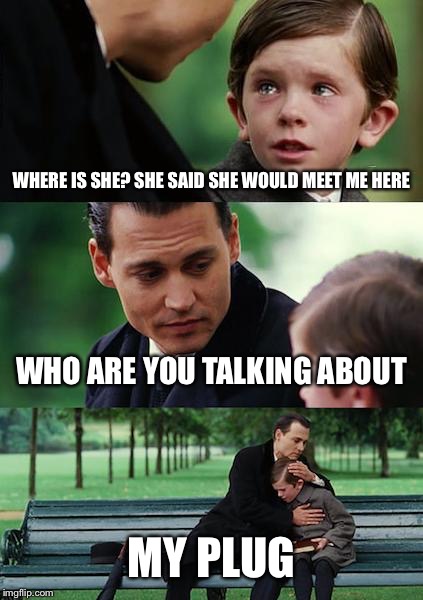 Finding Neverland Meme | WHERE IS SHE? SHE SAID SHE WOULD MEET ME HERE; WHO ARE YOU TALKING ABOUT; MY PLUG | image tagged in memes,finding neverland | made w/ Imgflip meme maker