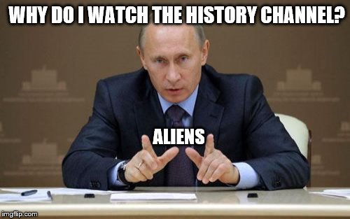 Vladimir Putin | WHY DO I WATCH THE HISTORY CHANNEL? ALIENS | image tagged in memes,vladimir putin,aliens,history channel,guy | made w/ Imgflip meme maker
