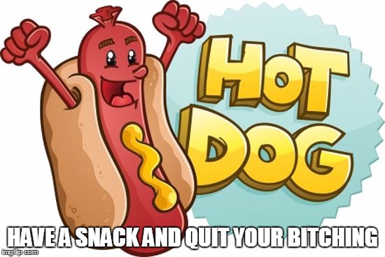 hot dog | HAVE A SNACK AND QUIT YOUR B**CHING | image tagged in hot dog | made w/ Imgflip meme maker