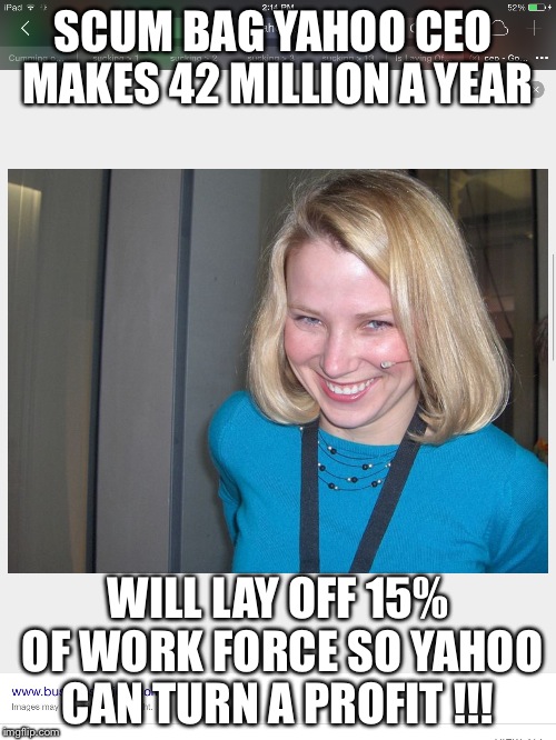 Greedy and  None caring   | SCUM BAG YAHOO CEO  MAKES 42 MILLION A YEAR; WILL LAY OFF 15% OF WORK FORCE SO YAHOO CAN TURN A PROFIT !!! | image tagged in ceo | made w/ Imgflip meme maker