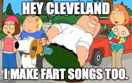 Peter Griffin Farting Megaphone | HEY CLEVELAND; I MAKE FART SONGS TOO. | image tagged in peter griffin farting megaphone | made w/ Imgflip meme maker