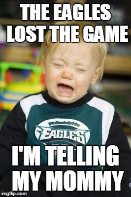 eagles are cry babies | THE EAGLES LOST THE GAME; I'M TELLING MY MOMMY | image tagged in eagles are cry babies | made w/ Imgflip meme maker