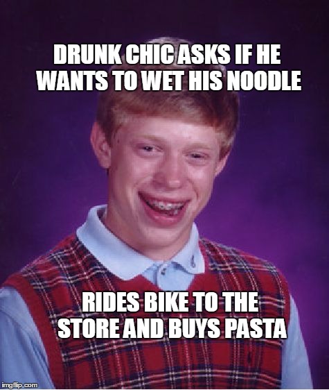 Bad Luck Brian Meme | DRUNK CHIC ASKS IF HE WANTS TO WET HIS NOODLE; RIDES BIKE TO THE STORE AND BUYS PASTA | image tagged in memes,bad luck brian | made w/ Imgflip meme maker