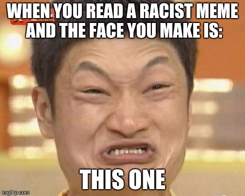 Impossibru Guy Original Meme | WHEN YOU READ A RACIST MEME AND THE FACE YOU MAKE IS:; THIS ONE | image tagged in memes,impossibru guy original | made w/ Imgflip meme maker