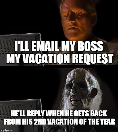 I'll Just Wait Here | I'LL EMAIL MY BOSS MY VACATION REQUEST; HE'LL REPLY WHEN HE GETS BACK FROM HIS 2ND VACATION OF THE YEAR | image tagged in memes,ill just wait here | made w/ Imgflip meme maker