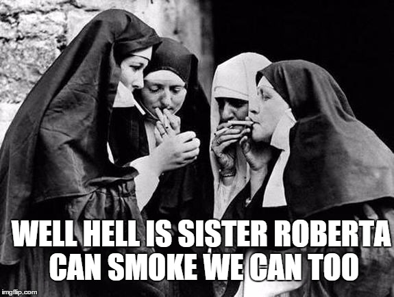 WELL HELL IS SISTER ROBERTA CAN SMOKE WE CAN TOO | made w/ Imgflip meme maker