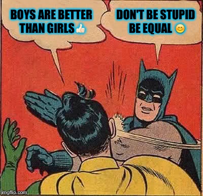 Batman Slapping Robin | BOYS ARE BETTER THAN GIRLS👍🏻; DON'T BE STUPID BE EQUAL 😊 | image tagged in memes,batman slapping robin | made w/ Imgflip meme maker