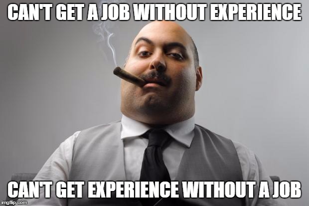 Scumbag Boss | CAN'T GET A JOB WITHOUT EXPERIENCE; CAN'T GET EXPERIENCE WITHOUT A JOB | image tagged in memes,scumbag boss,AdviceAnimals | made w/ Imgflip meme maker