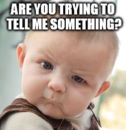 Skeptical Baby Meme | ARE YOU TRYING TO TELL ME SOMETHING? | image tagged in memes,skeptical baby | made w/ Imgflip meme maker