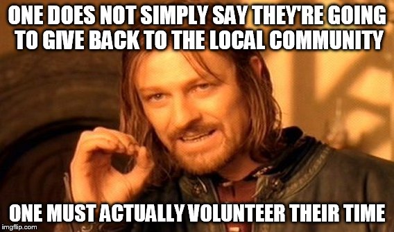 One Does Not Simply | ONE DOES NOT SIMPLY SAY THEY'RE GOING TO GIVE BACK TO THE LOCAL COMMUNITY; ONE MUST ACTUALLY VOLUNTEER THEIR TIME | image tagged in memes,one does not simply | made w/ Imgflip meme maker