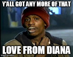 Y'all Got Any More Of That | Y'ALL GOT ANY MORE OF THAT; LOVE FROM DIANA | image tagged in memes,yall got any more of | made w/ Imgflip meme maker