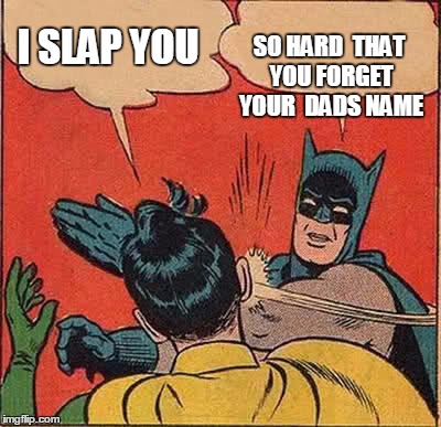 Batman Slapping Robin | SO HARD 
THAT YOU FORGET YOUR 
DADS NAME; I SLAP YOU | image tagged in memes,batman slapping robin | made w/ Imgflip meme maker