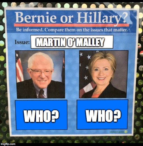 Honestly, It's Like He Doesn't Exist! | MARTIN O' MALLEY; WHO? WHO? | image tagged in bernie or hillary | made w/ Imgflip meme maker