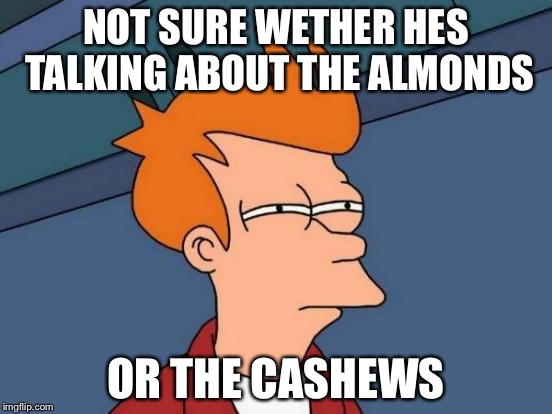 Futurama Fry Meme | NOT SURE WETHER HES TALKING ABOUT THE ALMONDS OR THE CASHEWS | image tagged in memes,futurama fry | made w/ Imgflip meme maker