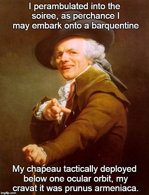 Narcissus, me, never! | I perambulated into the soiree, as perchance I may embark onto a barquentine; My chapeau tactically deployed below one ocular orbit, my cravat it was prunus armeniaca. | image tagged in memes,joseph ducreux | made w/ Imgflip meme maker