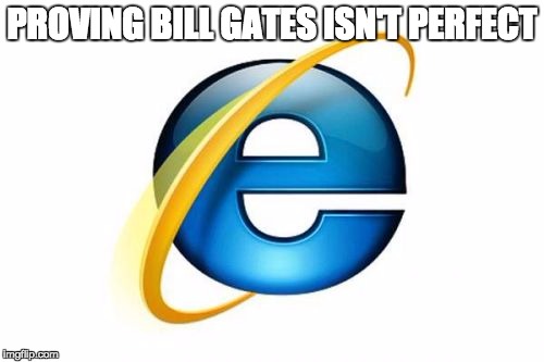 Internet Explorer | PROVING BILL GATES ISN'T PERFECT | image tagged in memes,internet explorer | made w/ Imgflip meme maker