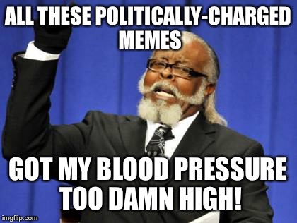 Too Damn High Meme | ALL THESE POLITICALLY-CHARGED MEMES GOT MY BLOOD PRESSURE TOO DAMN HIGH! | image tagged in memes,too damn high | made w/ Imgflip meme maker