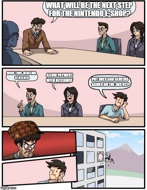 Nintendo Boardroom meeting | WHAT WILL BE THE NEXT STEP FOR THE NINTENDO E-SHOP? MORE TIME-WASTING UTILITIES! ALLOW PAYMENT WITH BITCOINS! PUT SNES AND GENESIS GAMES ON THE 3DS VC? | image tagged in memes,boardroom meeting suggestion,scumbag | made w/ Imgflip meme maker