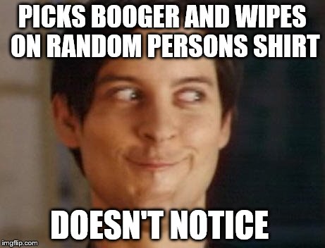 Spiderman Peter Parker Meme | PICKS BOOGER AND WIPES ON RANDOM PERSONS SHIRT; DOESN'T NOTICE | image tagged in memes,spiderman peter parker | made w/ Imgflip meme maker