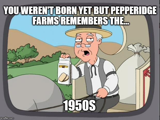 Pepperidge farms | YOU WEREN'T BORN YET BUT PEPPERIDGE FARMS REMEMBERS THE... 1950S | image tagged in pepperidge farms,1950s,the good old days,memes,born | made w/ Imgflip meme maker