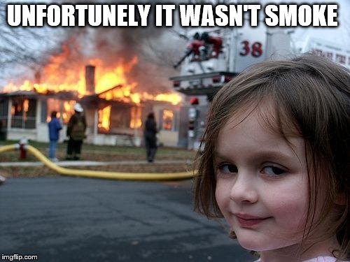 Disaster Girl Meme | UNFORTUNELY IT WASN'T SMOKE | image tagged in memes,disaster girl | made w/ Imgflip meme maker