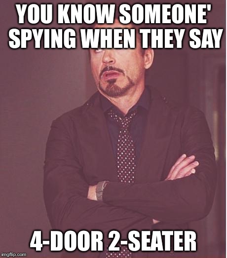 Face You Make Robert Downey Jr | YOU KNOW SOMEONE' SPYING WHEN THEY SAY; 4-DOOR 2-SEATER | image tagged in memes,face you make robert downey jr | made w/ Imgflip meme maker