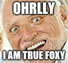 OHRLLY | OHRLLY I AM TRUE FOXY | image tagged in ohrlly | made w/ Imgflip meme maker