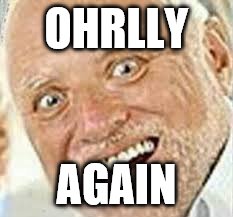 OHRLLY | OHRLLY AGAIN | image tagged in ohrlly | made w/ Imgflip meme maker