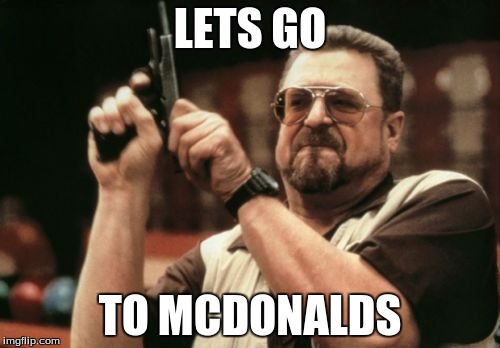 Am I The Only One Around Here | LETS GO; TO MCDONALDS | image tagged in memes,am i the only one around here | made w/ Imgflip meme maker