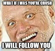OHRLLY | WHAT IF I WAS YOU'RE CRUSH I WILL FOLLOW YOU | image tagged in ohrlly | made w/ Imgflip meme maker