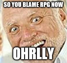 OHRLLY | SO YOU BLAME RPG NOW OHRLLY | image tagged in ohrlly | made w/ Imgflip meme maker