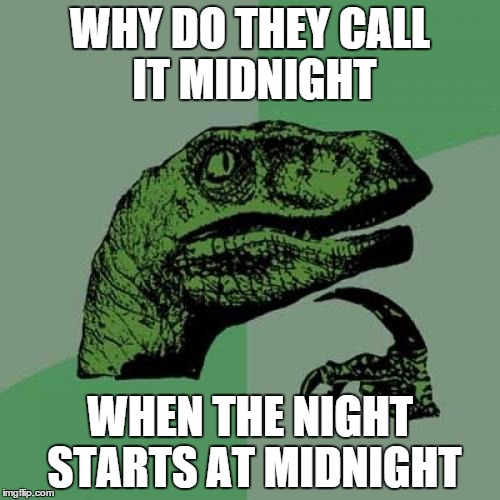Philosoraptor | WHY DO THEY CALL IT MIDNIGHT; WHEN THE NIGHT STARTS AT MIDNIGHT | image tagged in memes,philosoraptor | made w/ Imgflip meme maker