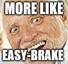 OHRLLY | MORE LIKE EASY-BRAKE | image tagged in ohrlly | made w/ Imgflip meme maker