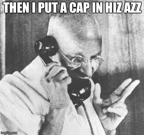 Gandhi Meme | THEN I PUT A CAP IN HIZ AZZ | image tagged in memes,gandhi | made w/ Imgflip meme maker