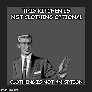 Kill Yourself Guy Meme | THIS KITCHEN IS NOT CLOTHING OPTIONAL; CLOTHING IS NOT AN OPTION | image tagged in memes,kill yourself guy | made w/ Imgflip meme maker