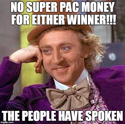 Creepy Condescending Wonka | NO SUPER PAC MONEY FOR EITHER WINNER!!! THE PEOPLE HAVE SPOKEN | image tagged in memes,creepy condescending wonka | made w/ Imgflip meme maker
